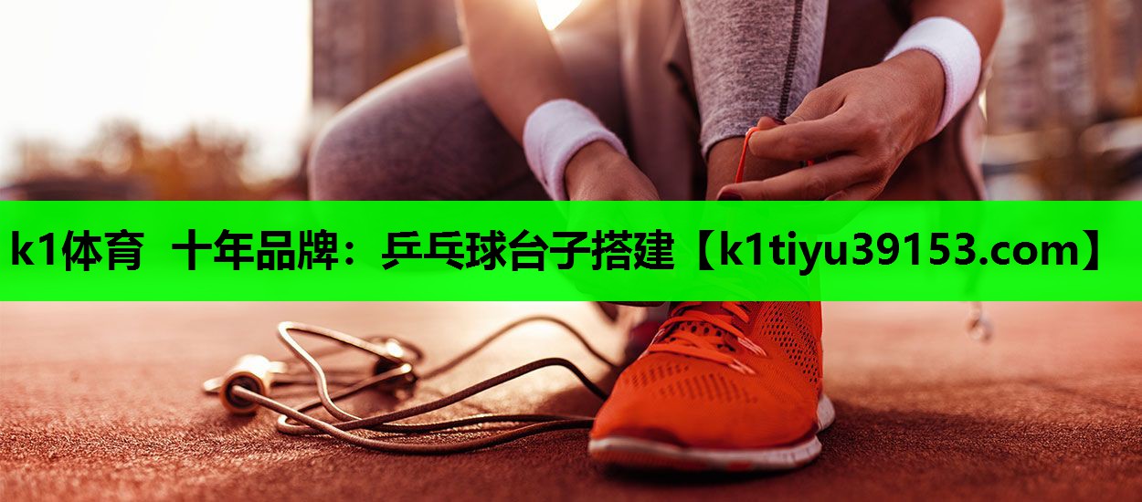 k1体育 十年品牌：乒乓球台子搭建
