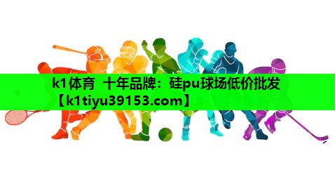 k1体育 十年品牌：硅pu球场低价批发