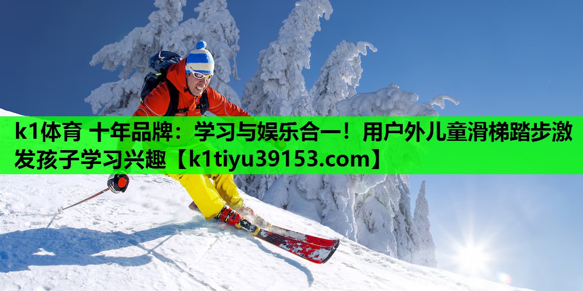 k1体育 十年品牌：学习与娱乐合一！用户外儿童滑梯踏步激发孩子学习兴趣