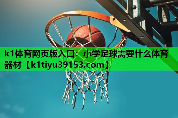k1体育网页版入口：小学足球需要什么体育器材