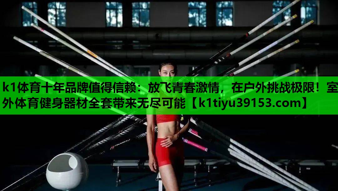 k1体育十年品牌值得信赖：放飞青春激情，在户外挑战极限！室外体育健身器材全套带来无尽可能