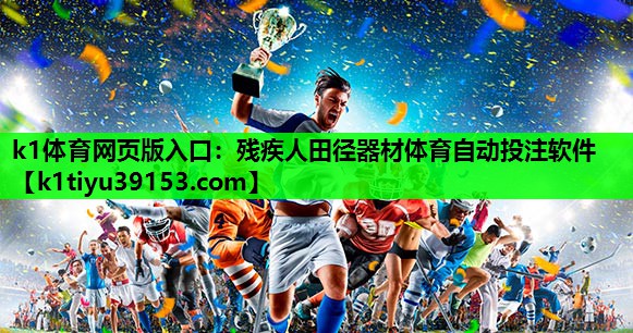 k1体育网页版入口：残疾人田径器材体育自动投注软件