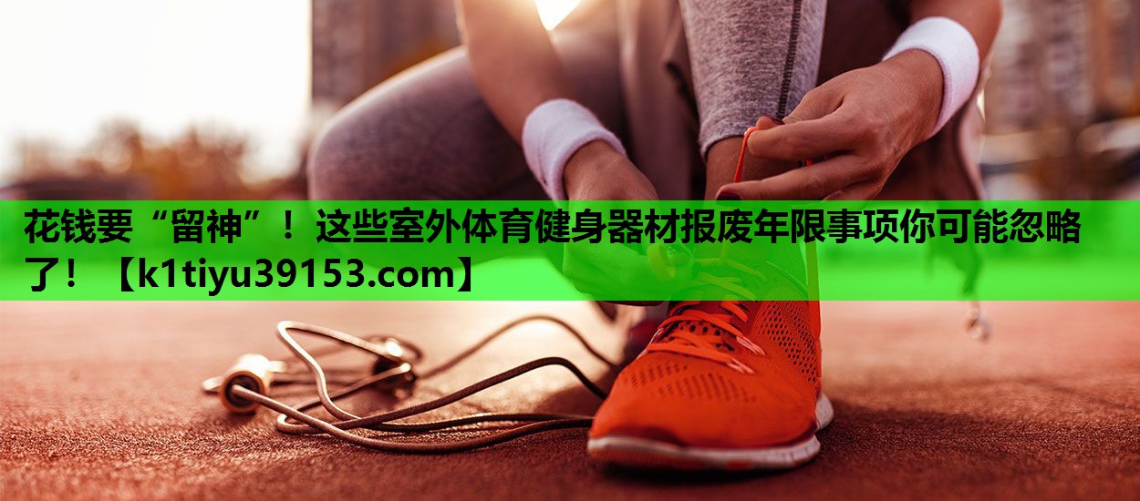 花钱要“留神”！这些室外体育健身器材报废年限事项你可能忽略了！