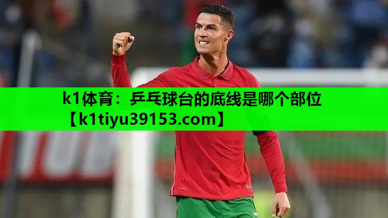 k1体育：乒乓球台的底线是哪个部位