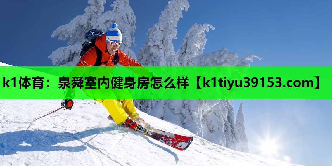 k1体育：泉舜室内健身房怎么样