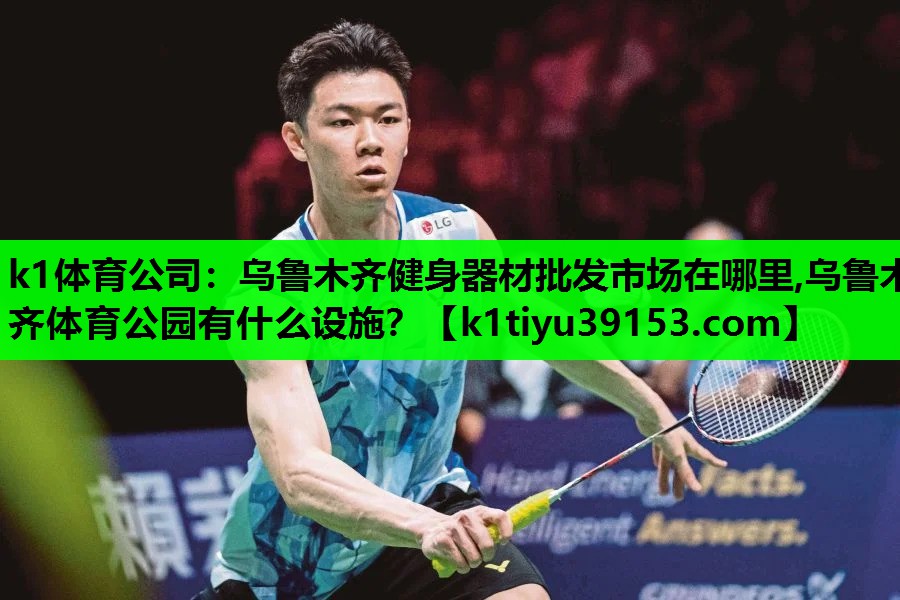 k1体育公司：乌鲁木齐健身器材批发市场在哪里,乌鲁木齐体育公园有什么设施？