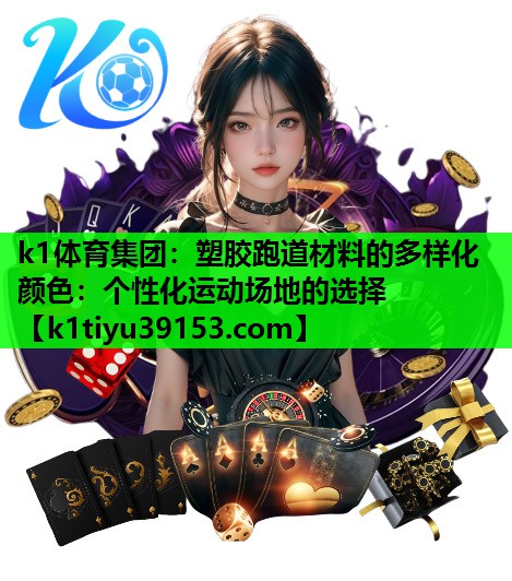 k1体育集团：塑胶跑道材料的多样化颜色：个性化运动场地的选择