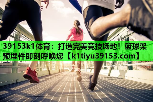 39153k1体育：打造完美竞技场地！篮球架预埋件即刻呼唤您