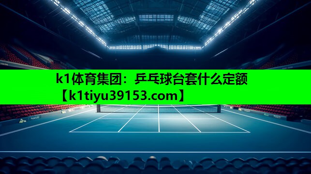 k1体育集团：乒乓球台套什么定额