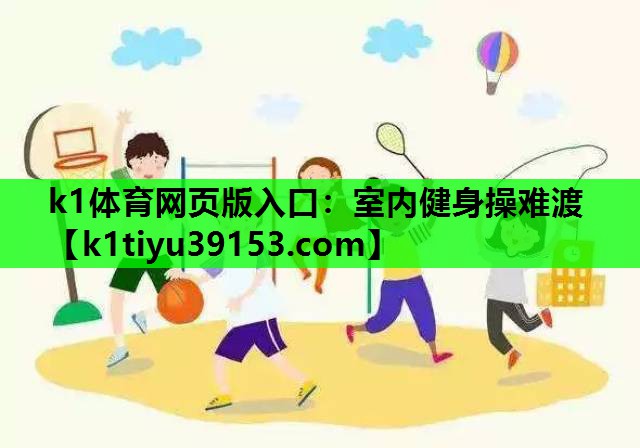 k1体育网页版入口：室内健身操难渡
