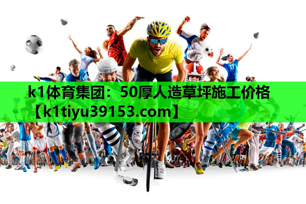 k1体育集团：50厚人造草坪施工价格