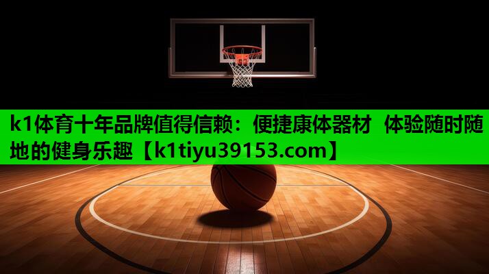 k1体育十年品牌值得信赖：便捷康体器材  体验随时随地的健身乐趣