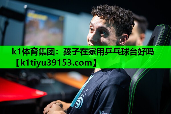 k1体育集团：孩子在家用乒乓球台好吗
