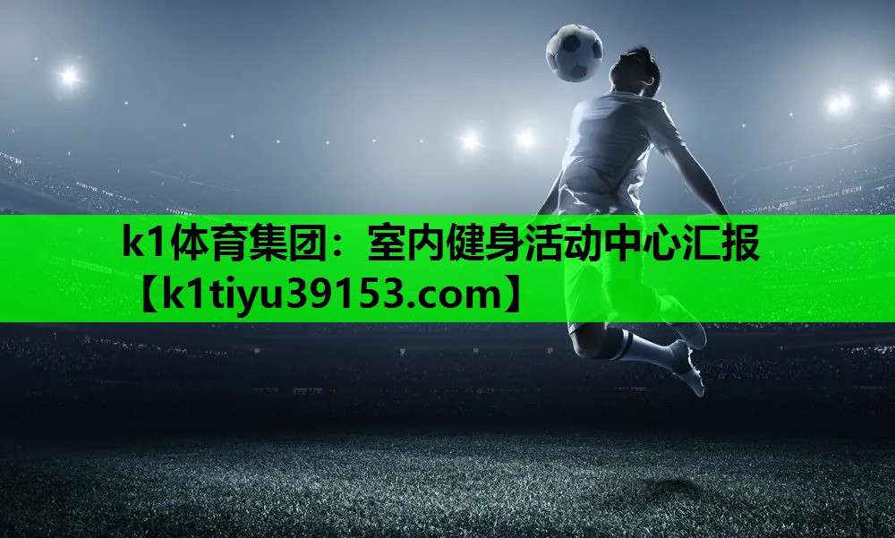 k1体育集团：室内健身活动中心汇报