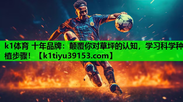 k1体育 十年品牌：颠覆你对草坪的认知，学习科学种植步骤！