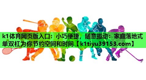 k1体育网页版入口：小巧便捷，随意搬动：家庭落地式单双杠为你节约空间和时间