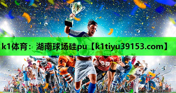 k1体育：湖南球场硅pu