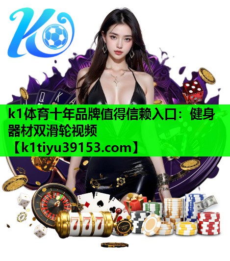 k1体育十年品牌值得信赖入口：健身器材双滑轮视频