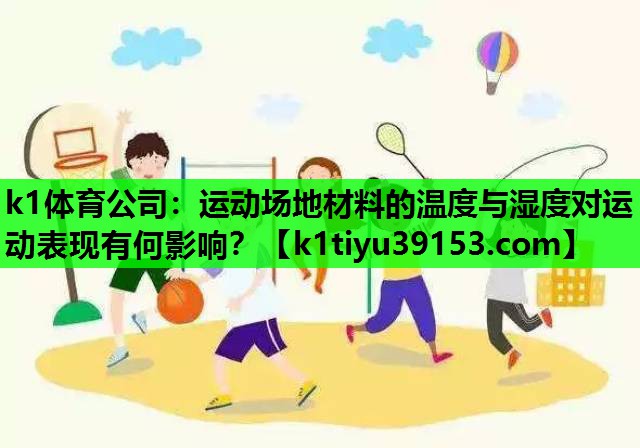 k1体育公司：运动场地材料的温度与湿度对运动表现有何影响？