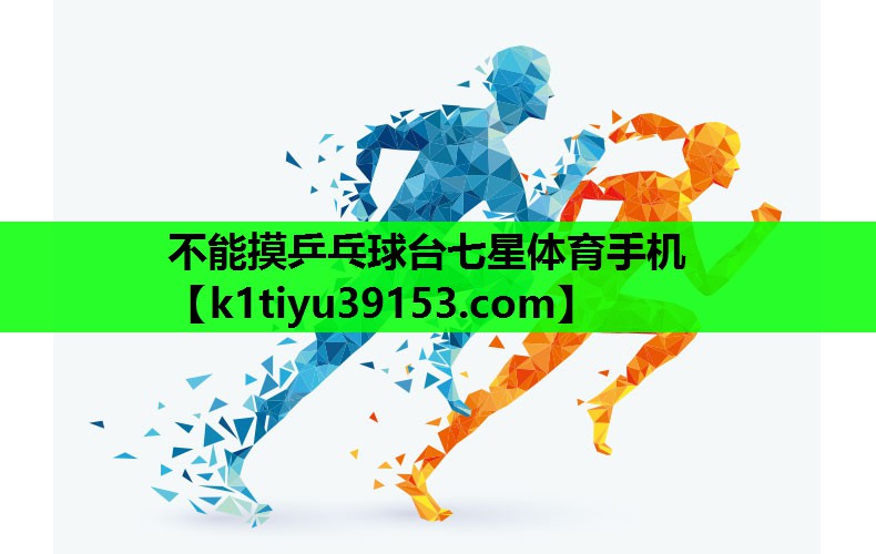 不能摸乒乓球台七星体育手机