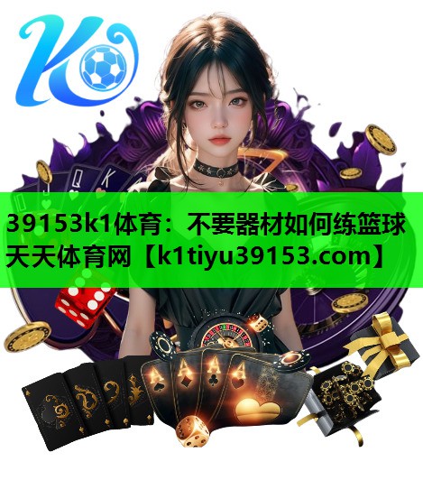 39153k1体育：不要器材如何练篮球天天体育网