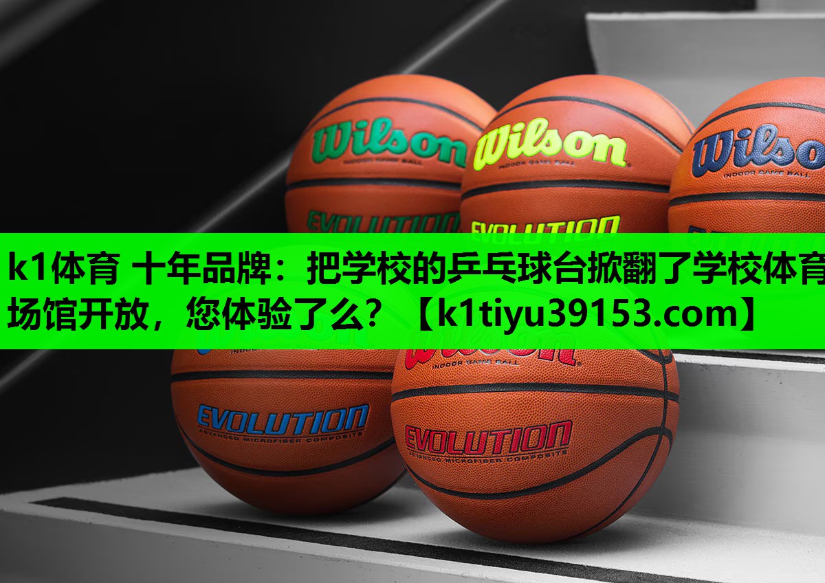 k1体育 十年品牌：把学校的乒乓球台掀翻了学校体育场馆开放，您体验了么？