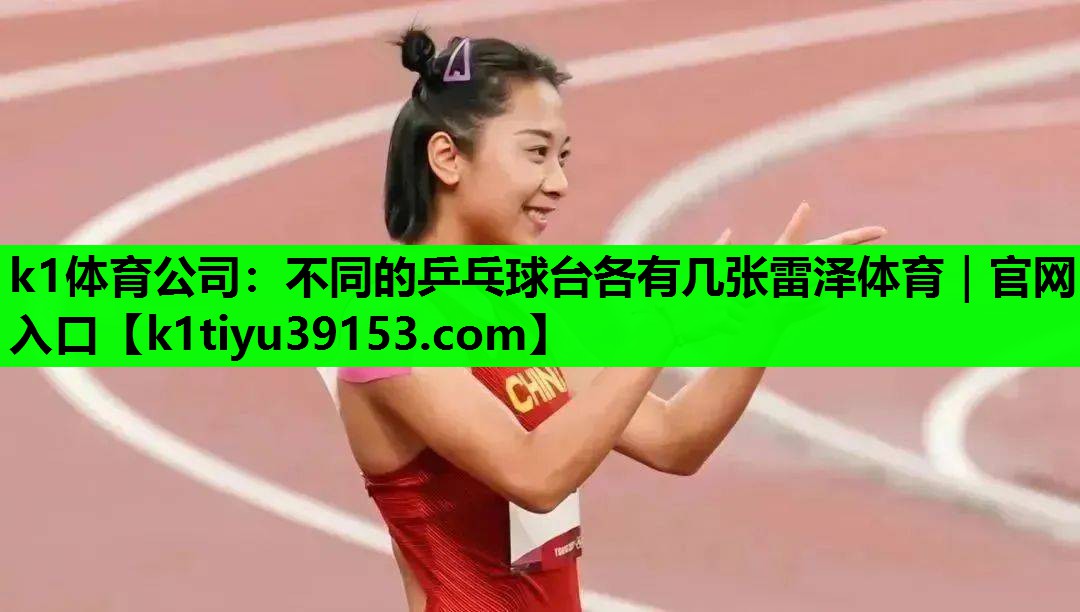 k1体育公司：不同的乒乓球台各有几张雷泽体育｜官网入口