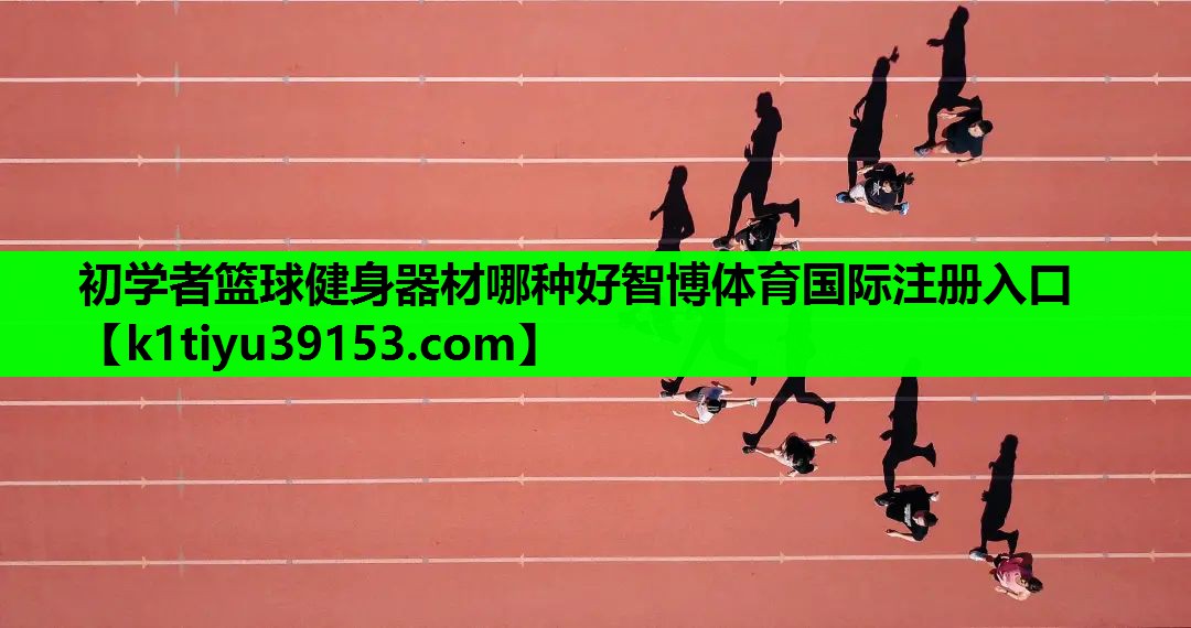 初学者篮球健身器材哪种好智博体育国际注册入口