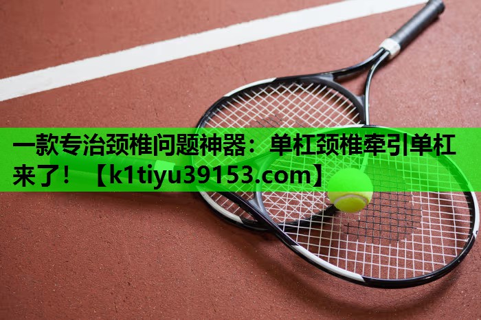 一款专治颈椎问题神器：单杠颈椎牵引单杠来了！