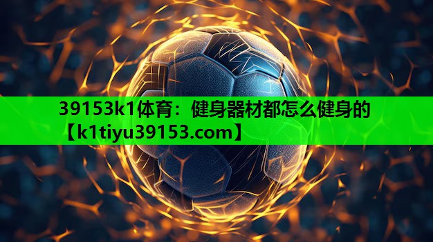 39153k1体育：健身器材都怎么健身的