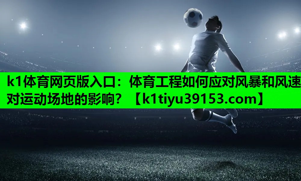 k1体育网页版入口：体育工程如何应对风暴和风速对运动场地的影响？