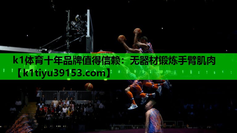k1体育十年品牌值得信赖：无器材锻炼手臂肌肉