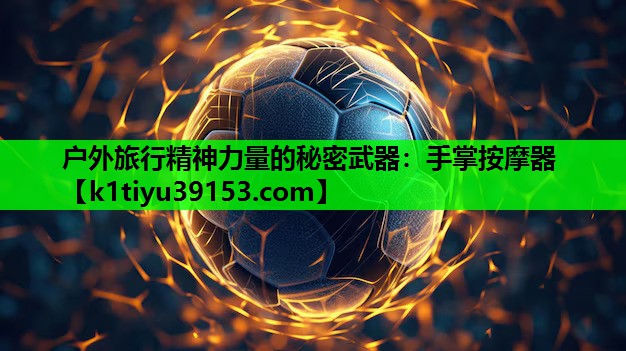 户外旅行精神力量的秘密武器：手掌按摩器