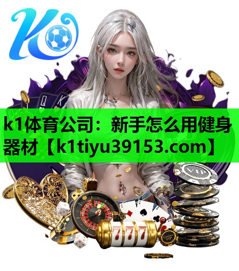 k1体育公司：新手怎么用健身器材
