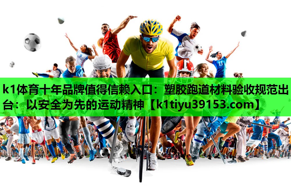 k1体育十年品牌值得信赖入口：塑胶跑道材料验收规范出台：以安全为先的运动精神