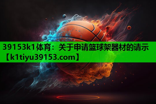 39153k1体育：关于申请篮球架器材的请示
