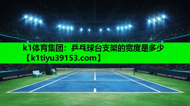 k1体育集团：乒乓球台支架的宽度是多少
