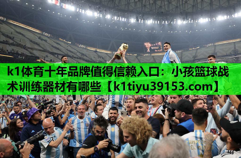 k1体育十年品牌值得信赖入口：小孩篮球战术训练器材有哪些