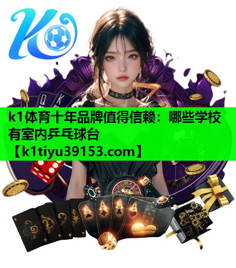 k1体育十年品牌值得信赖：哪些学校有室内乒乓球台