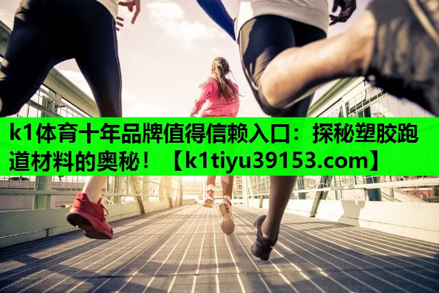 k1体育十年品牌值得信赖入口：探秘塑胶跑道材料的奥秘！