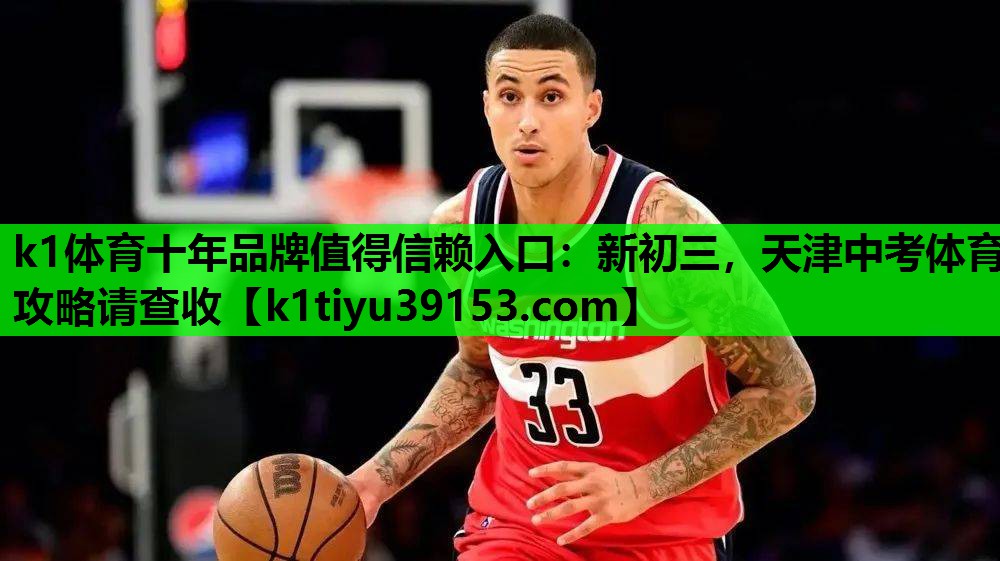 k1体育十年品牌值得信赖入口：新初三，天津中考体育攻略请查收