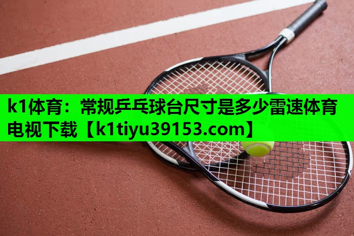 k1体育：常规乒乓球台尺寸是多少雷速体育电视下载