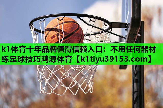 k1体育十年品牌值得信赖入口：不用任何器材练足球技巧鸿源体育