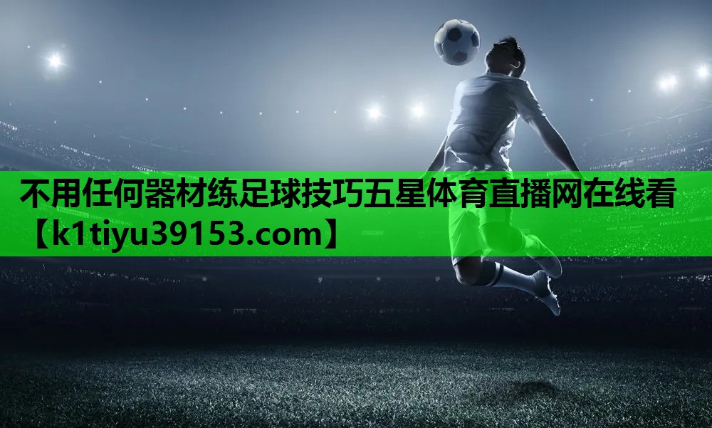 不用任何器材练足球技巧五星体育直播网在线看