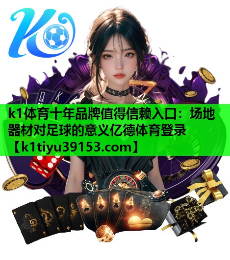 k1体育十年品牌值得信赖入口：场地器材对足球的意义亿德体育登录