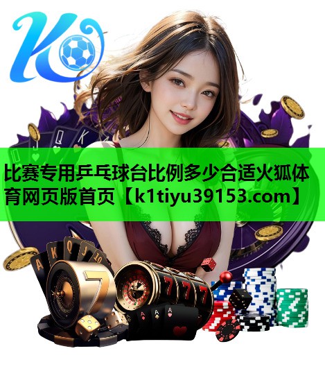 比赛专用乒乓球台比例多少合适火狐体育网页版首页
