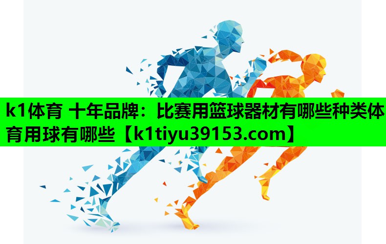 k1体育 十年品牌：比赛用篮球器材有哪些种类体育用球有哪些