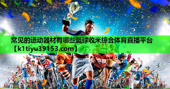常见的运动器材有哪些篮球收米综合体育直播平台