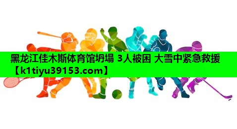 黑龙江佳木斯体育馆坍塌 3人被困 大雪中紧急救援