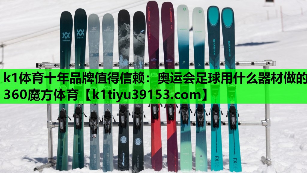 k1体育十年品牌值得信赖：奥运会足球用什么器材做的360魔方体育